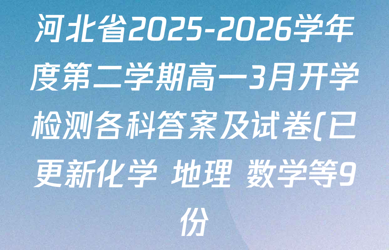 河北省2025-2026学年度第二学期高一3月开学检测各科答案及试卷(已更新化学 地理 数学等9份) 河北省2025-2026学年度第二学期高一3月开学检测各科答案及试卷(已更新化学 地理 数学等9份)